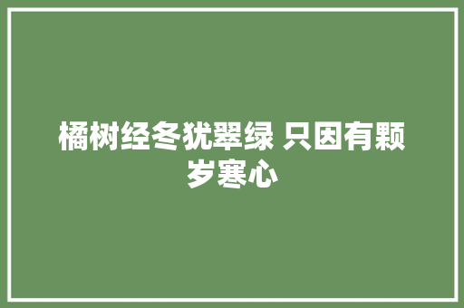 橘树经冬犹翠绿 只因有颗岁寒心