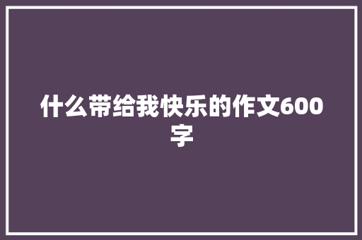 什么带给我快乐的作文600字