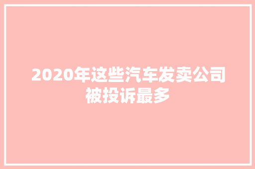 2020年这些汽车发卖公司被投诉最多