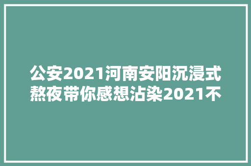 公安2021河南安阳沉浸式熬夜带你感想沾染2021不一样的夜晚