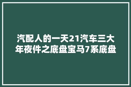 汽配人的一天21汽车三大年夜件之底盘宝马7系底盘拆解