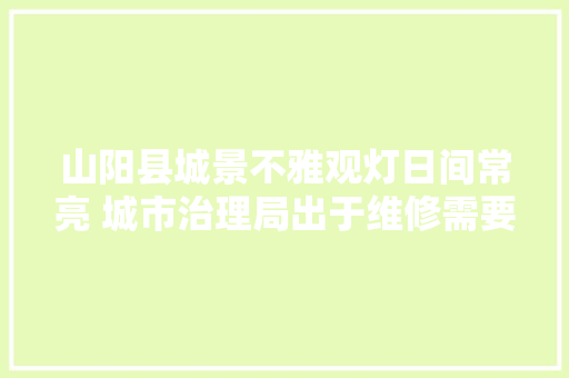 山阳县城景不雅观灯日间常亮 城市治理局出于维修需要
