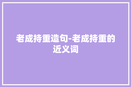 老成持重造句-老成持重的近义词