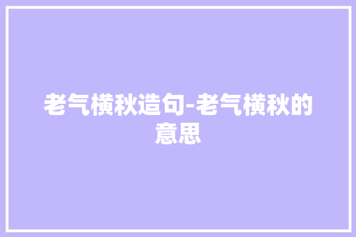 老气横秋造句-老气横秋的意思