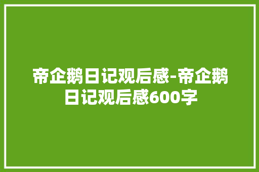 帝企鹅日记观后感-帝企鹅日记观后感600字