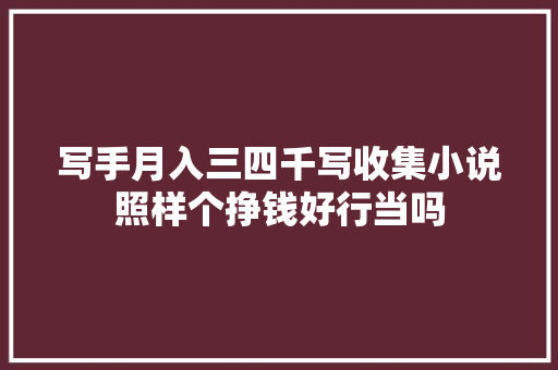 写手月入三四千写收集小说照样个挣钱好行当吗
