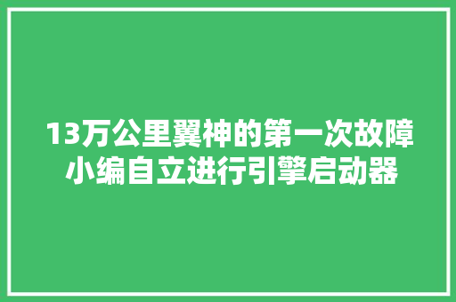 13万公里翼神的第一次故障 小编自立进行引擎启动器更换 汽车知识