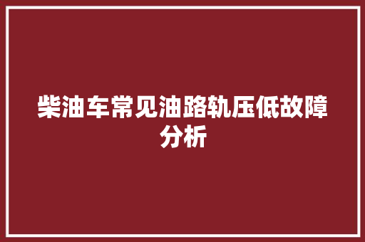 柴油车常见油路轨压低故障分析