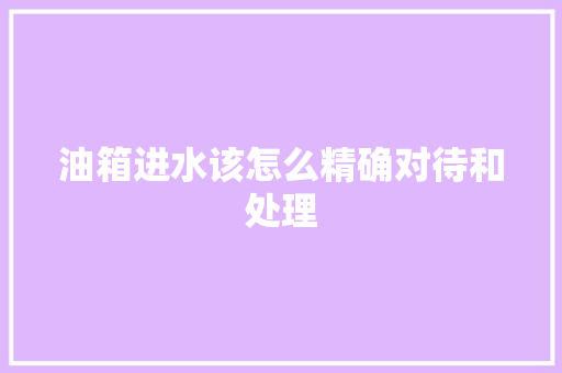 油箱进水该怎么精确对待和处理