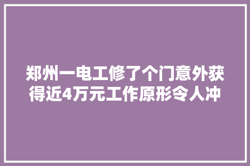 郑州一电工修了个门意外获得近4万元工作原形令人冲动