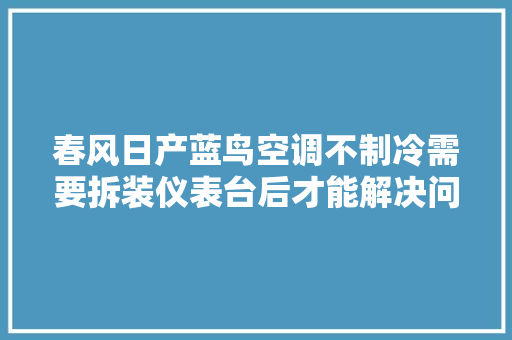 春风日产蓝鸟空调不制冷需要拆装仪表台后才能解决问题