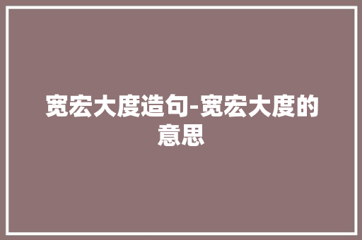 宽宏大度造句-宽宏大度的意思