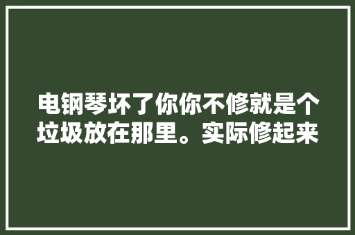 电钢琴坏了你你不修就是个垃圾放在那里。实际修起来很简单