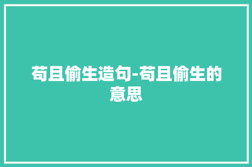 苟且偷生造句-苟且偷生的意思