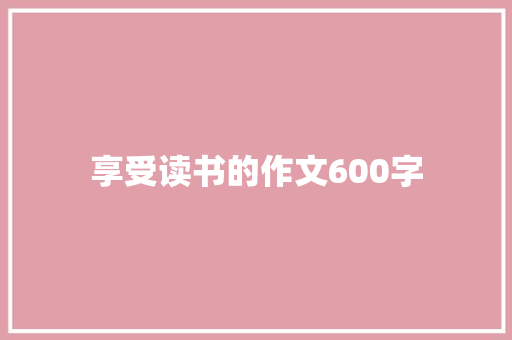 享受读书的作文600字