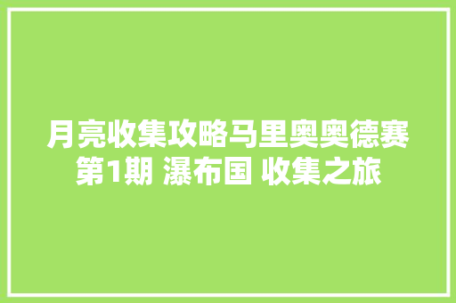月亮收集攻略马里奥奥德赛第1期 瀑布国 收集之旅