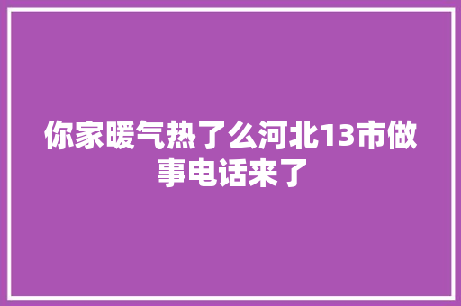 你家暖气热了么河北13市做事电话来了