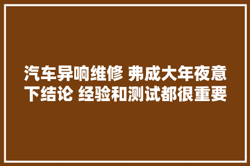 汽车异响维修 弗成大年夜意下结论 经验和测试都很重要异响