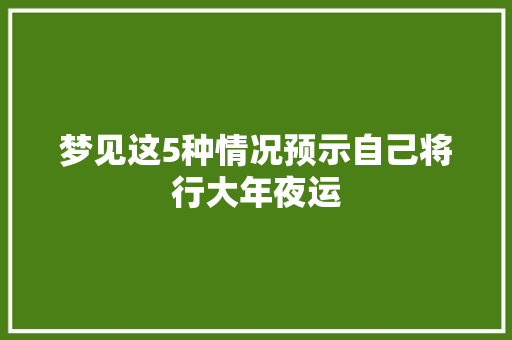 梦见这5种情况预示自己将行大年夜运