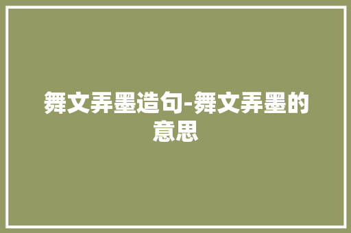 舞文弄墨造句-舞文弄墨的意思