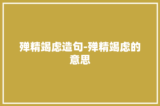 殚精竭虑造句-殚精竭虑的意思