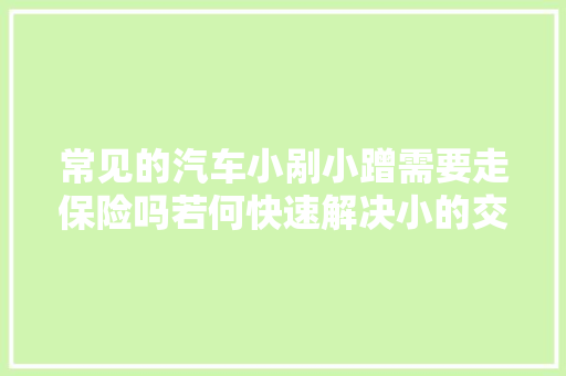 常见的汽车小剐小蹭需要走保险吗若何快速解决小的交通事件