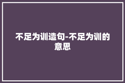 不足为训造句-不足为训的意思
