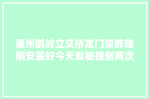 惠州鹅岭立交桥龙门架昨晚刚安装好今天就被撞倒两次