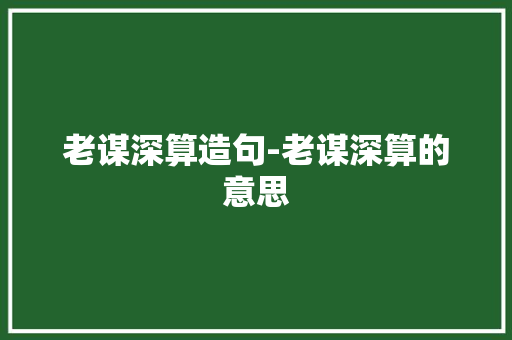 老谋深算造句-老谋深算的意思