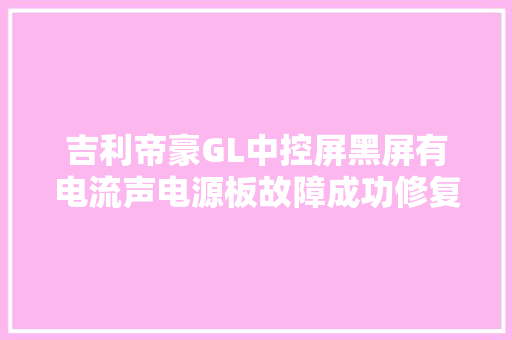吉利帝豪GL中控屏黑屏有电流声电源板故障成功修复