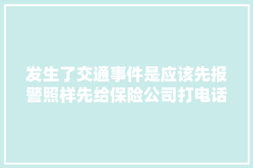 发生了交通事件是应该先报警照样先给保险公司打电话呢
