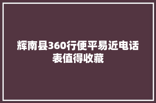 辉南县360行便平易近电话表值得收藏