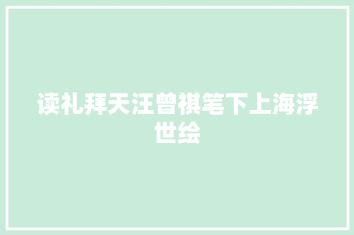 读礼拜天汪曾祺笔下上海浮世绘