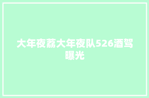 大年夜荔大年夜队526酒驾曝光