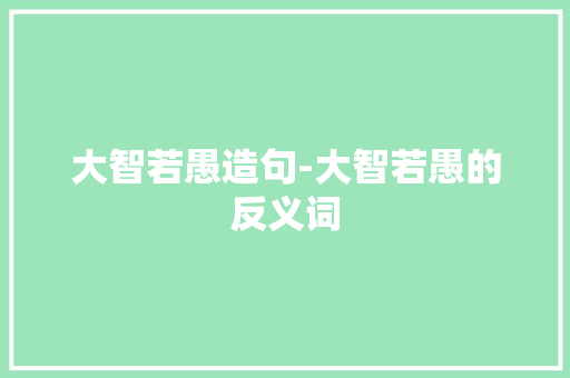大智若愚造句-大智若愚的反义词