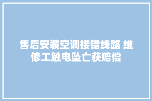 售后安装空调接错线路 维修工触电坠亡获赔偿