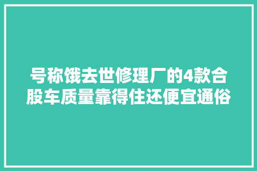 号称饿去世修理厂的4款合股车质量靠得住还便宜通俗人首选