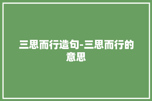 三思而行造句-三思而行的意思