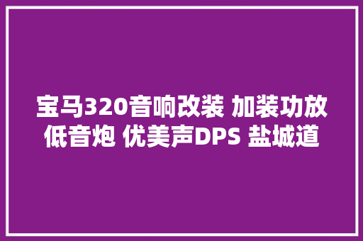 宝马320音响改装 加装功放低音炮 优美声DPS 盐城道声