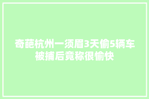 奇葩杭州一须眉3天偷5辆车被捕后竟称很愉快