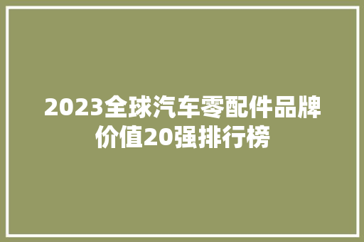 2023全球汽车零配件品牌价值20强排行榜