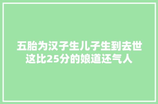 五胎为汉子生儿子生到去世这比25分的娘道还气人