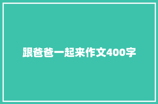 跟爸爸一起来作文400字