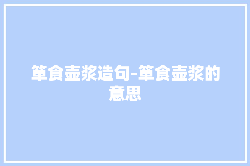 箪食壶浆造句-箪食壶浆的意思