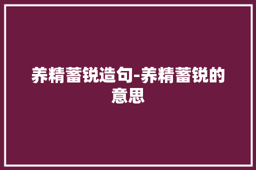养精蓄锐造句-养精蓄锐的意思