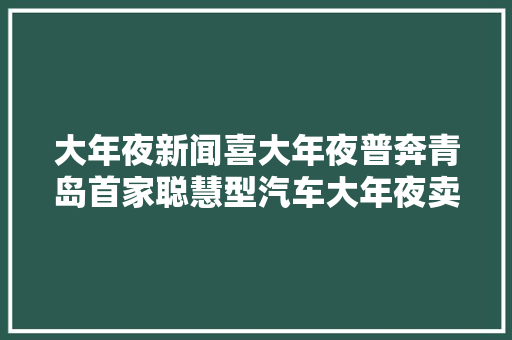 大年夜新闻喜大年夜普奔青岛首家聪慧型汽车大年夜卖场卡乃驰恒程致远12越29日盛大开幕