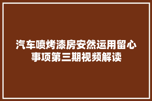 汽车喷烤漆房安然运用留心事项第三期视频解读