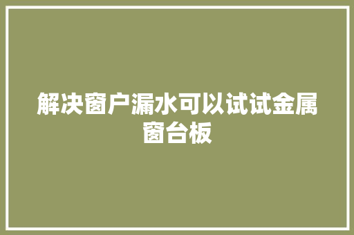 解决窗户漏水可以试试金属窗台板