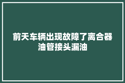 前天车辆出现故障了离合器油管接头漏油