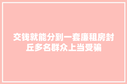 交钱就能分到一套廉租房封丘多名群众上当受骗